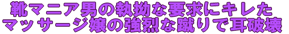 靴マニア男の執拗な要求にキレた マッサージ嬢の強烈な蹴りで耳破壊